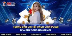 Hướng dẫn cược thủ cách chơi bài Poker chi tiết từ A-Z